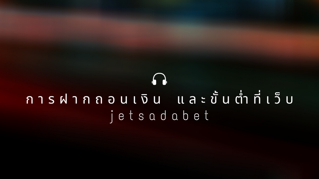 การฝากถอนเงิน และขั้นต่ำที่เว็บ jetsadabet
